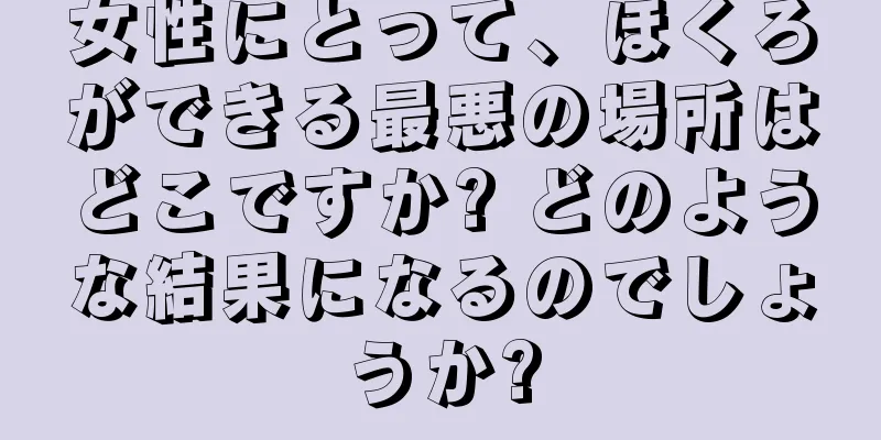 女性にとって、ほくろができる最悪の場所はどこですか? どのような結果になるのでしょうか?