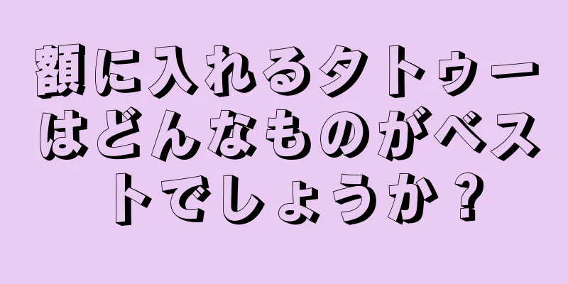 額に入れるタトゥーはどんなものがベストでしょうか？