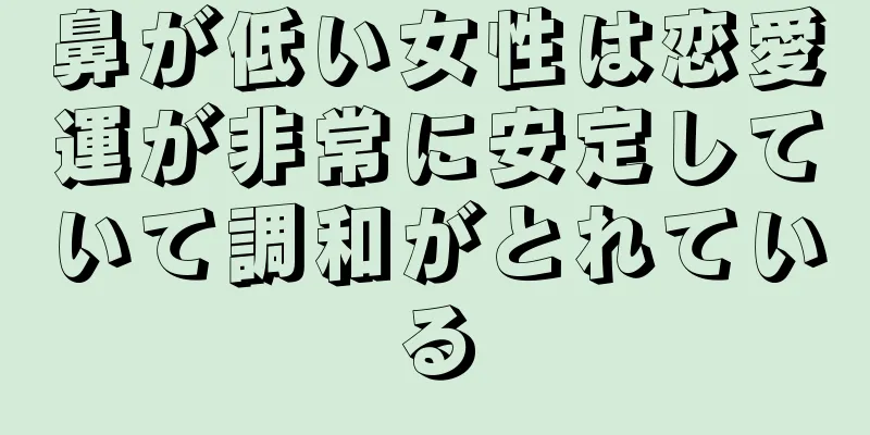 鼻が低い女性は恋愛運が非常に安定していて調和がとれている