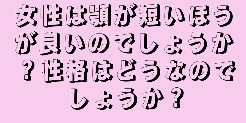 女性は顎が短いほうが良いのでしょうか？性格はどうなのでしょうか？