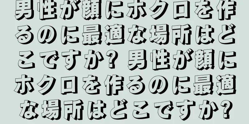 男性が顔にホクロを作るのに最適な場所はどこですか? 男性が顔にホクロを作るのに最適な場所はどこですか?