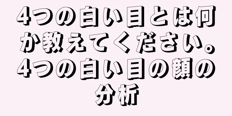 4つの白い目とは何か教えてください。4つの白い目の顔の分析