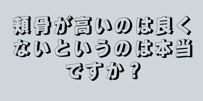 頬骨が高いのは良くないというのは本当ですか？