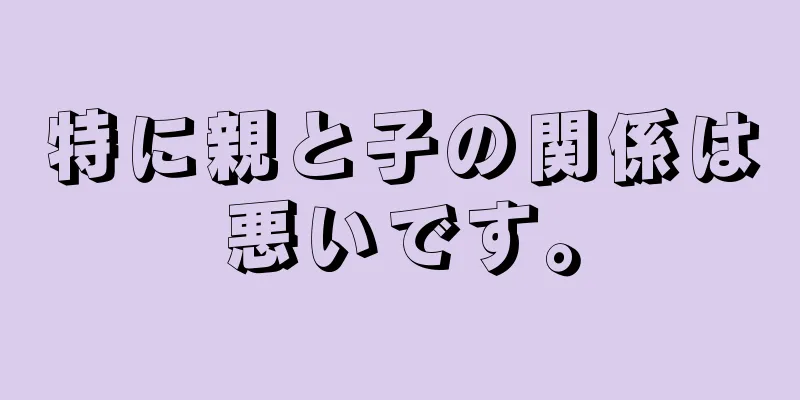 特に親と子の関係は悪いです。