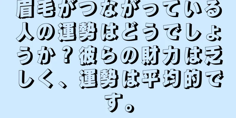 眉毛がつながっている人の運勢はどうでしょうか？彼らの財力は乏しく、運勢は平均的です。