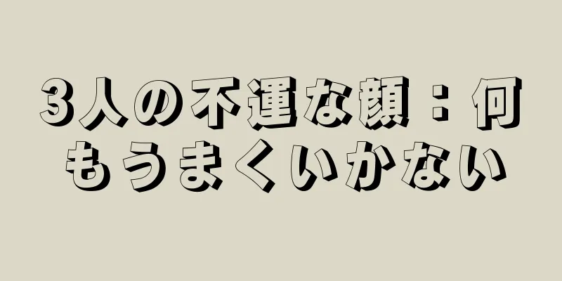 3人の不運な顔：何もうまくいかない