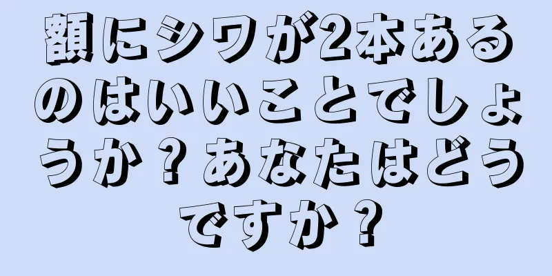 額にシワが2本あるのはいいことでしょうか？あなたはどうですか？