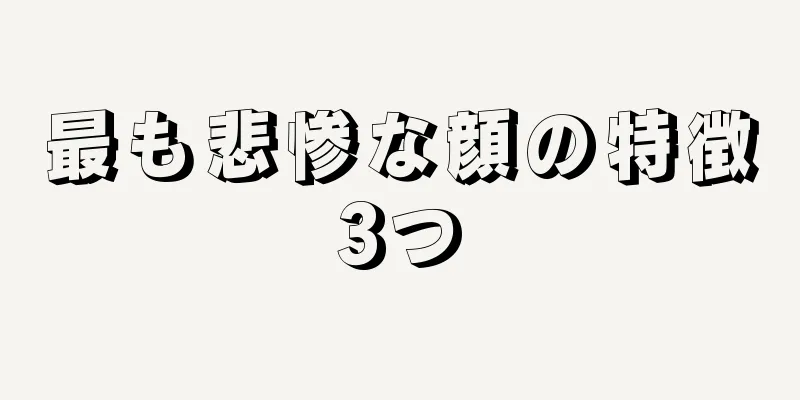 最も悲惨な顔の特徴3つ