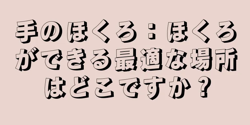 手のほくろ：ほくろができる最適な場所はどこですか？