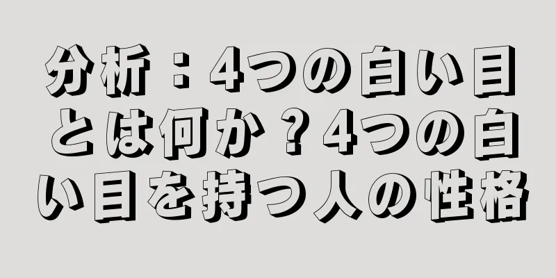 分析：4つの白い目とは何か？4つの白い目を持つ人の性格