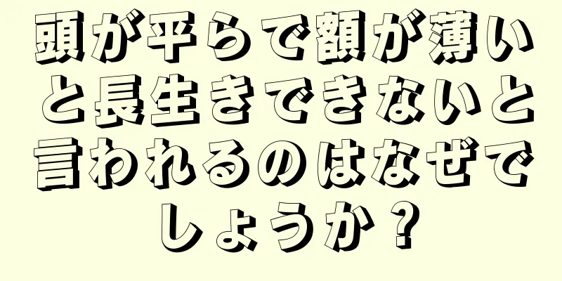 頭が平らで額が薄いと長生きできないと言われるのはなぜでしょうか？