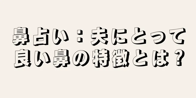 鼻占い：夫にとって良い鼻の特徴とは？