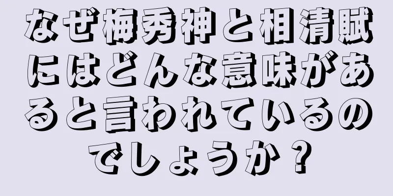 なぜ梅秀神と相清賦にはどんな意味があると言われているのでしょうか？