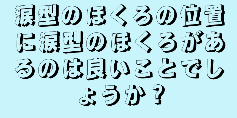 涙型のほくろの位置に涙型のほくろがあるのは良いことでしょうか？