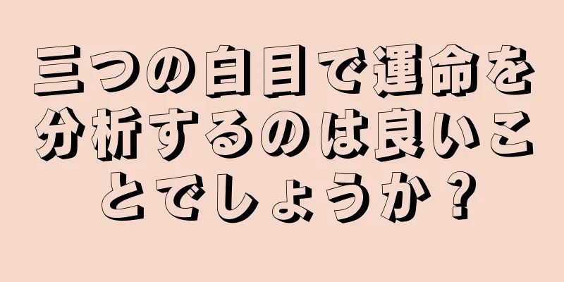 三つの白目で運命を分析するのは良いことでしょうか？