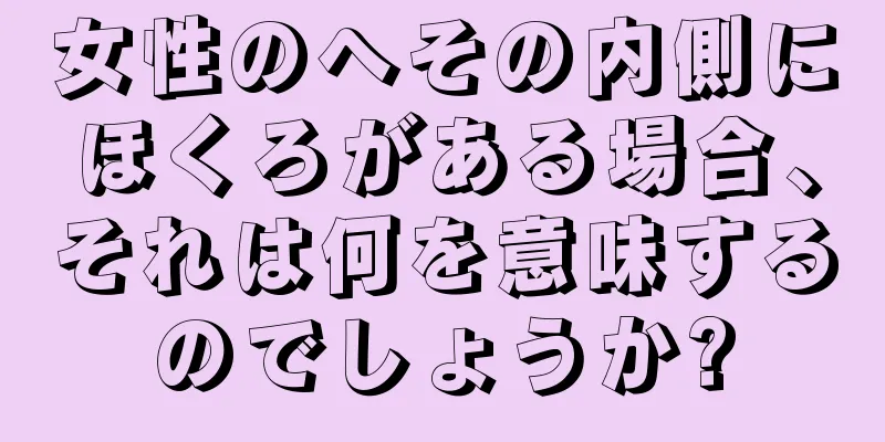 女性のへその内側にほくろがある場合、それは何を意味するのでしょうか?