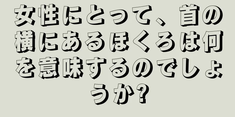 女性にとって、首の横にあるほくろは何を意味するのでしょうか?