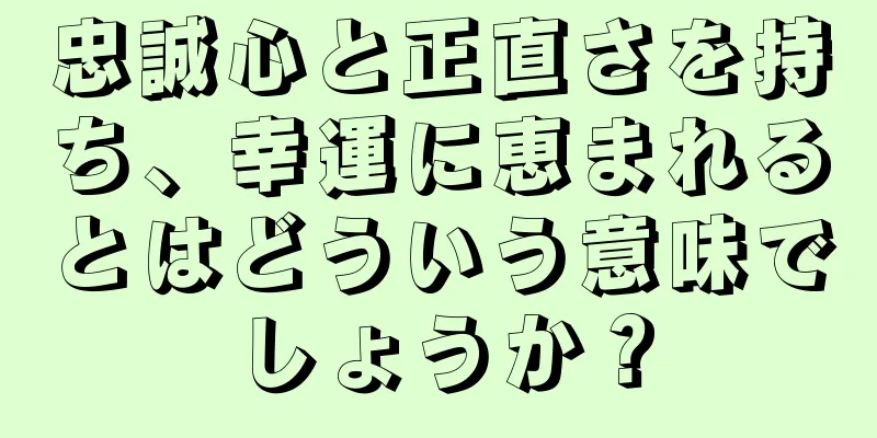 忠誠心と正直さを持ち、幸運に恵まれるとはどういう意味でしょうか？