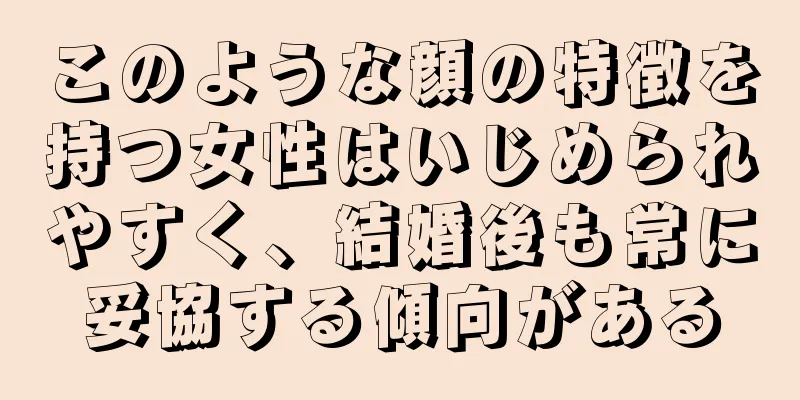 このような顔の特徴を持つ女性はいじめられやすく、結婚後も常に妥協する傾向がある