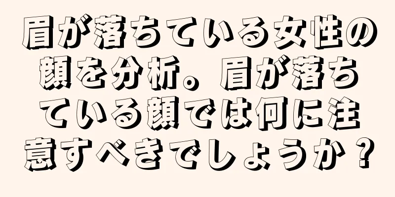 眉が落ちている女性の顔を分析。眉が落ちている顔では何に注意すべきでしょうか？