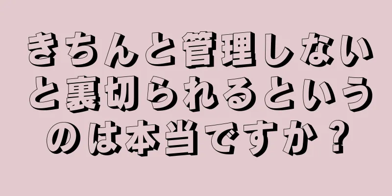 きちんと管理しないと裏切られるというのは本当ですか？