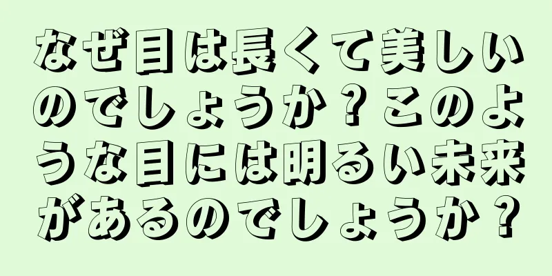 なぜ目は長くて美しいのでしょうか？このような目には明るい未来があるのでしょうか？