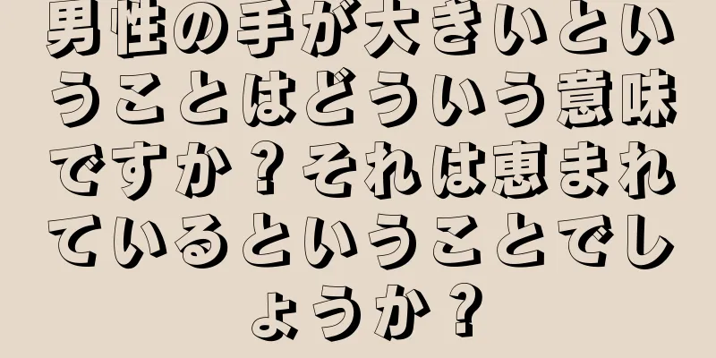 男性の手が大きいということはどういう意味ですか？それは恵まれているということでしょうか？