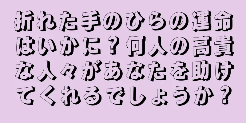 折れた手のひらの運命はいかに？何人の高貴な人々があなたを助けてくれるでしょうか？