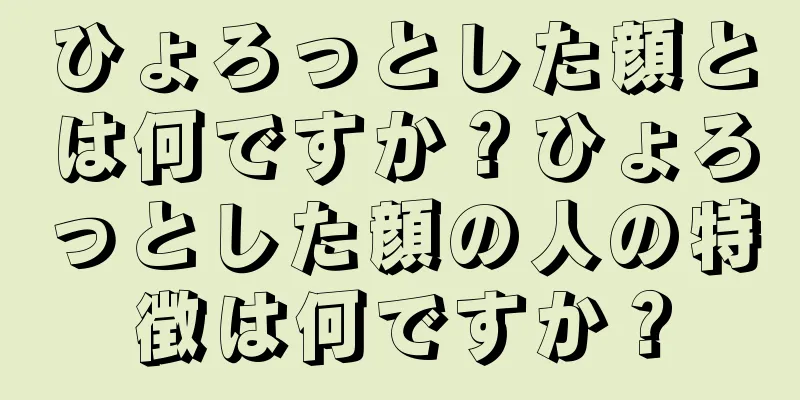 ひょろっとした顔とは何ですか？ひょろっとした顔の人の特徴は何ですか？