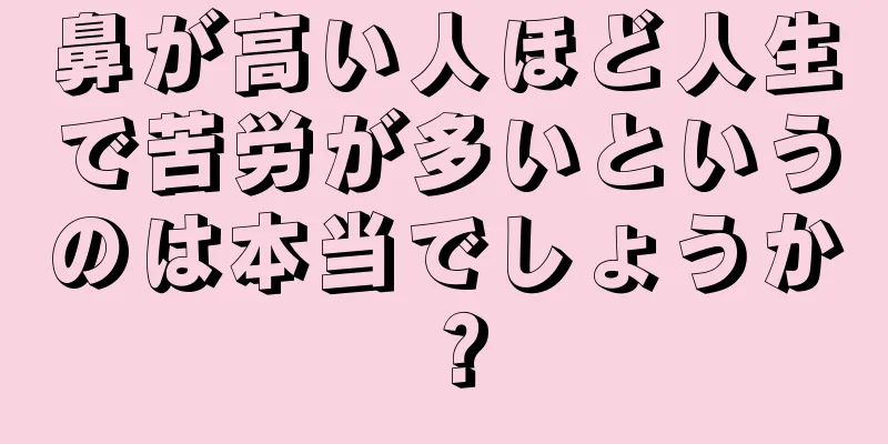 鼻が高い人ほど人生で苦労が多いというのは本当でしょうか？