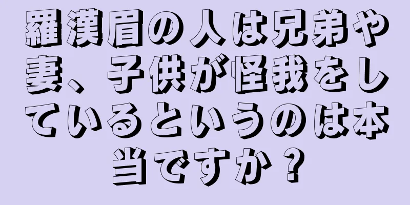 羅漢眉の人は兄弟や妻、子供が怪我をしているというのは本当ですか？