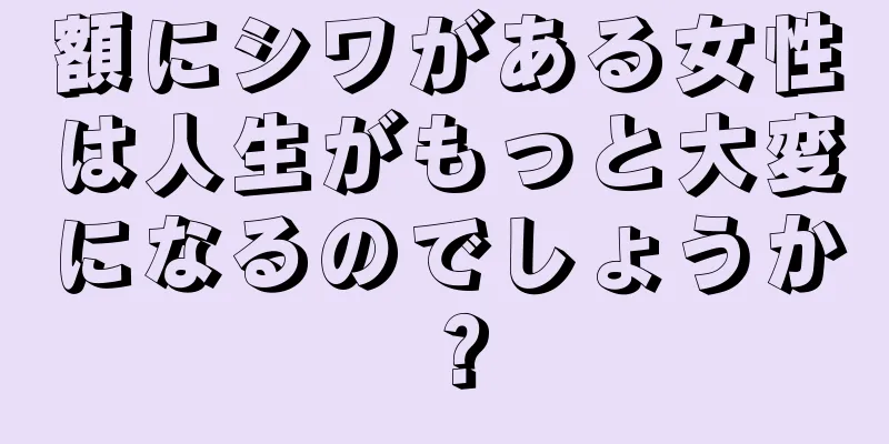 額にシワがある女性は人生がもっと大変になるのでしょうか？