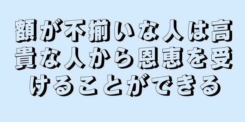 額が不揃いな人は高貴な人から恩恵を受けることができる