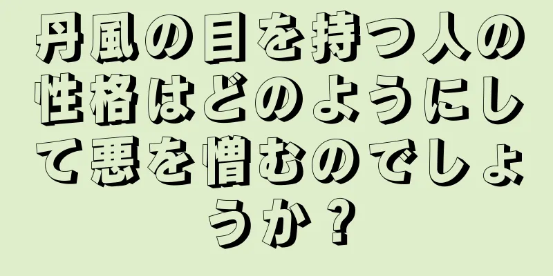 丹風の目を持つ人の性格はどのようにして悪を憎むのでしょうか？