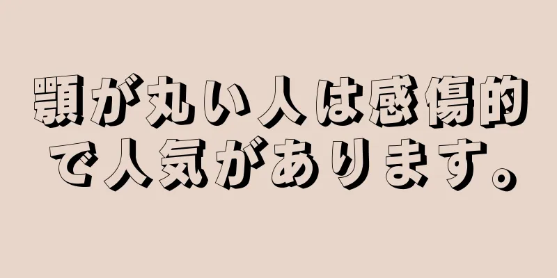 顎が丸い人は感傷的で人気があります。