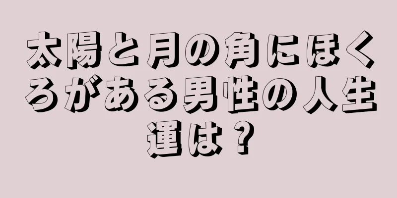 太陽と月の角にほくろがある男性の人生運は？