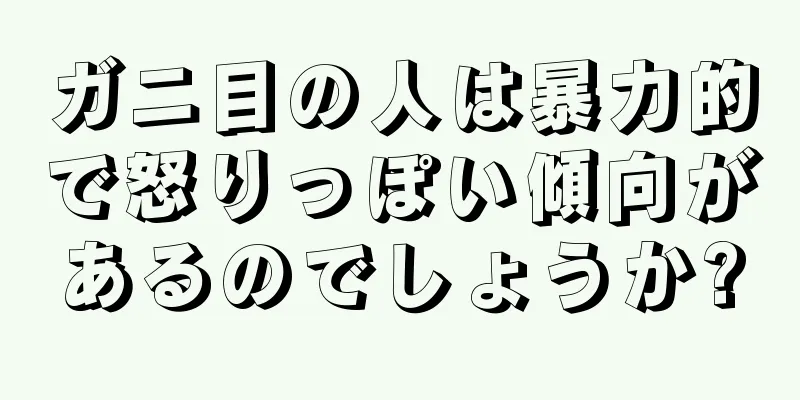 ガニ目の人は暴力的で怒りっぽい傾向があるのでしょうか?