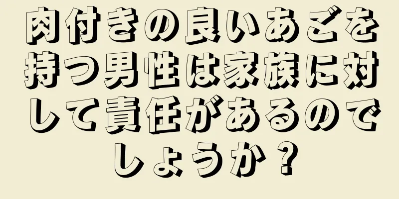 肉付きの良いあごを持つ男性は家族に対して責任があるのでしょうか？