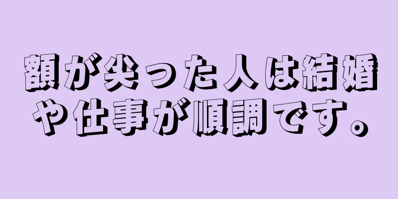 額が尖った人は結婚や仕事が順調です。