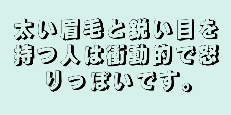 太い眉毛と鋭い目を持つ人は衝動的で怒りっぽいです。