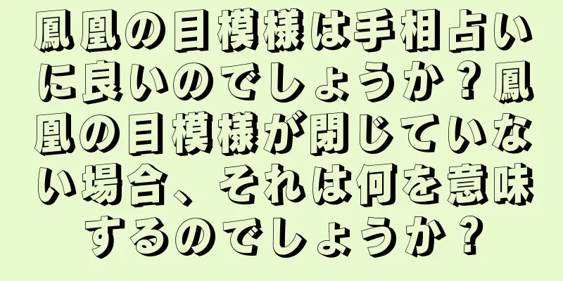 鳳凰の目模様は手相占いに良いのでしょうか？鳳凰の目模様が閉じていない場合、それは何を意味するのでしょうか？