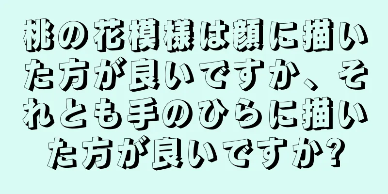 桃の花模様は顔に描いた方が良いですか、それとも手のひらに描いた方が良いですか?