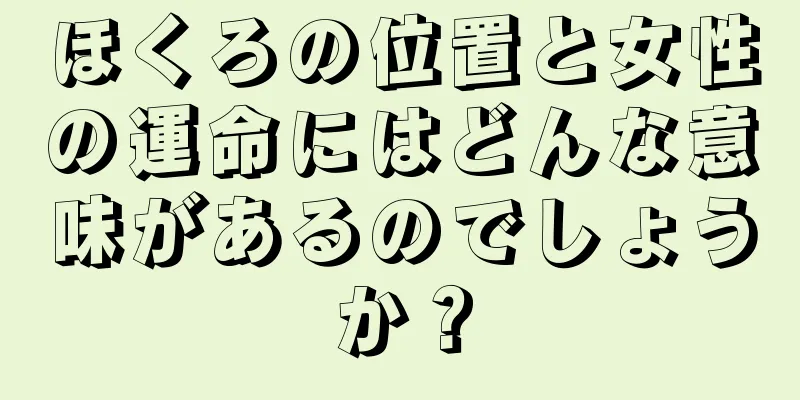 ほくろの位置と女性の運命にはどんな意味があるのでしょうか？