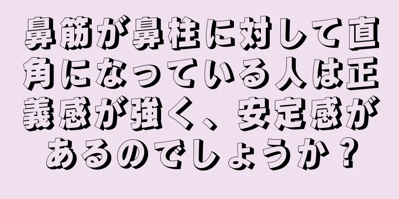 鼻筋が鼻柱に対して直角になっている人は正義感が強く、安定感があるのでしょうか？