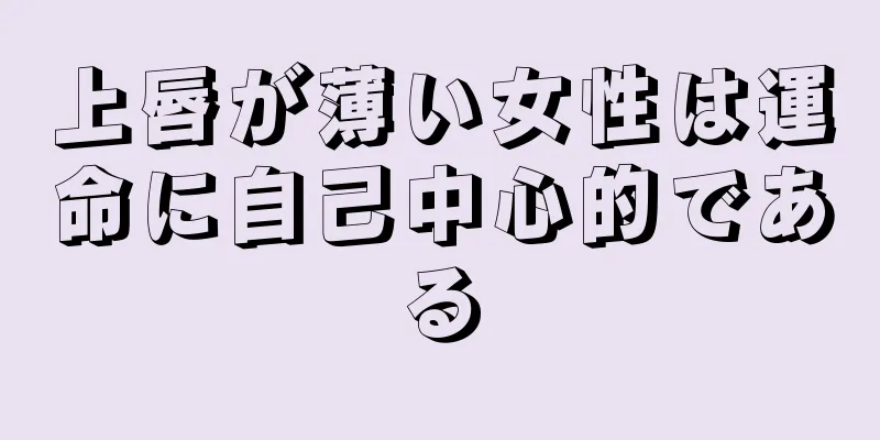 上唇が薄い女性は運命に自己中心的である