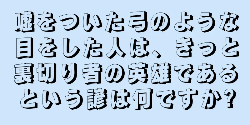 嘘をついた弓のような目をした人は、きっと裏切り者の英雄であるという諺は何ですか?