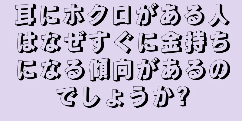 耳にホクロがある人はなぜすぐに金持ちになる傾向があるのでしょうか?