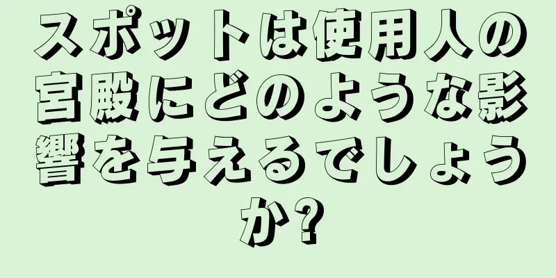 スポットは使用人の宮殿にどのような影響を与えるでしょうか?