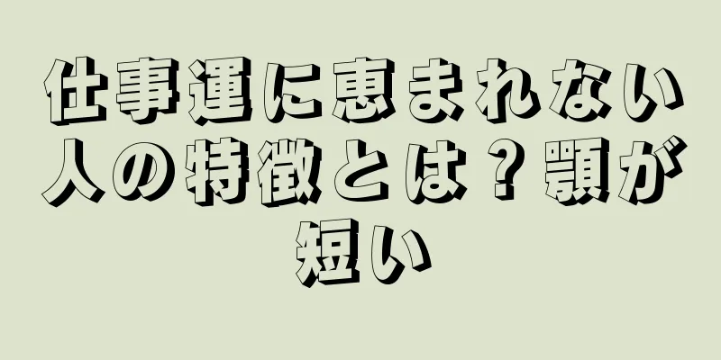 仕事運に恵まれない人の特徴とは？顎が短い