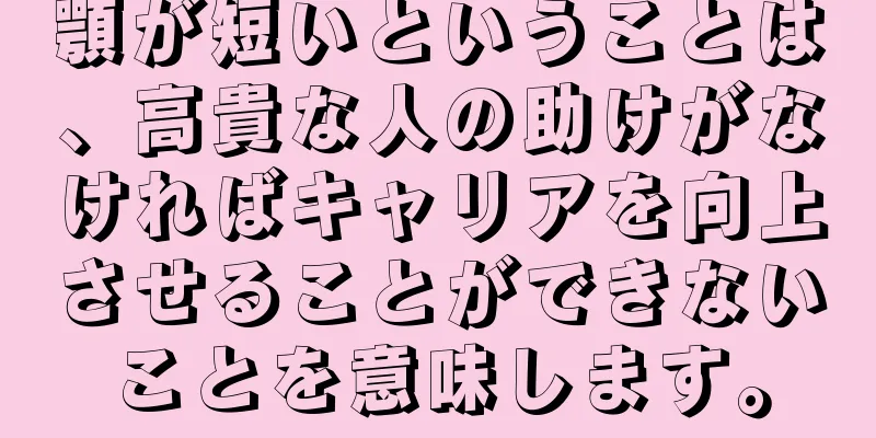 顎が短いということは、高貴な人の助けがなければキャリアを向上させることができないことを意味します。